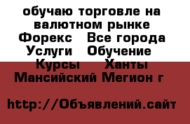 обучаю торговле на валютном рынке Форекс - Все города Услуги » Обучение. Курсы   . Ханты-Мансийский,Мегион г.